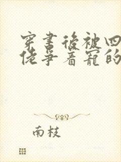 穿书后被四个大佬争着宠的小说