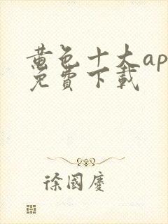 黄色十大app免费下载