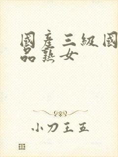 国产三级国产精品熟女