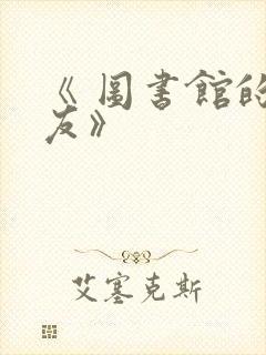 《 图书馆的女友》