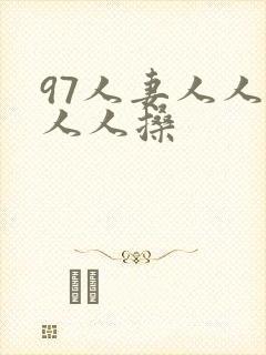 97人妻人人澡人人搡