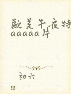 欧美午夜特黄aaaaaa片