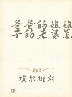 爸爸的姐姐的儿子的老婆怎么称呼