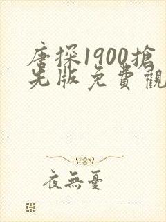 唐探1900抢先版免费观看