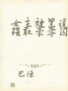 女主被黑道太子强取豪夺囚禁的小说