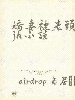 娇妻被老头玩弄jh小说