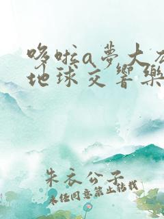 哆啦a梦大雄的地球交响乐中文