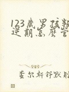 123岁男孩叛逆期怎么管教