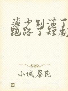 薄少别演了夫人跑路了短剧免费观看