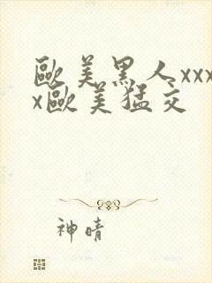 欧美黑人xxxx欧美猛交