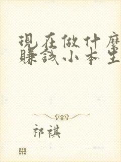 现在做什么生意赚钱小本生意