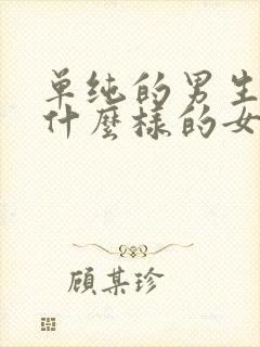 单纯的男生喜欢什么样的女生