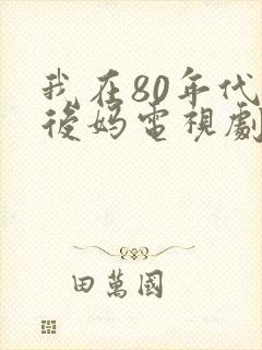 我在80年代当后妈电视剧免费观看