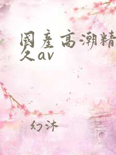 国产高潮精品久久av