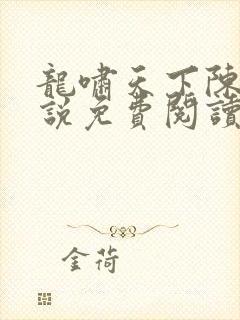 龙啸天下陈平小说免费阅读无弹窗