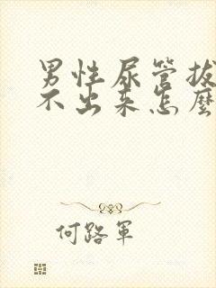 男性尿管拔了尿不出来怎么办