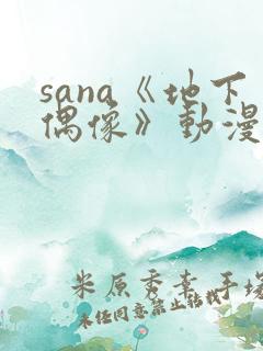 sana《地下偶像》动漫