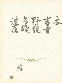 波多野吉衣系列在线观看