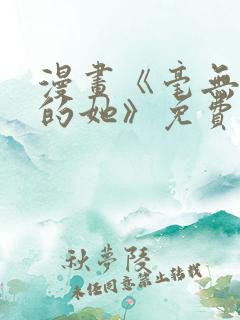 漫画《毫无保留的她》免费观看全集