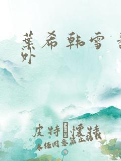 叶希 韩雪 番外