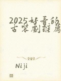 2025好看的古装剧推荐榜前十名