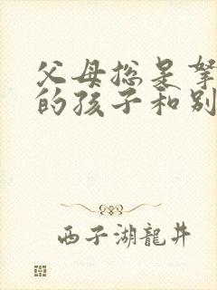 父母总是拿自己的孩子和别人比较对吗