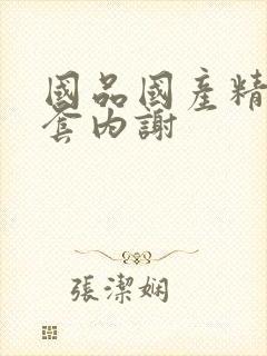 国品国产精品无套内谢