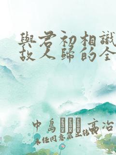 与君初相识犹似故人归的全诗