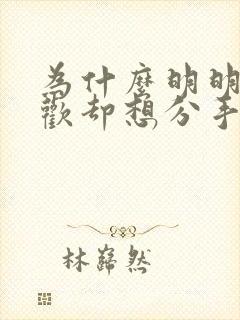 为什么明明很喜欢却想分手