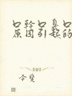 口干口臭口苦的原因引起的