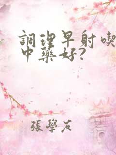 调理早射吃什么中药好?