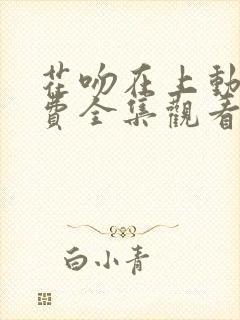 花吻在上动漫免费全集观看