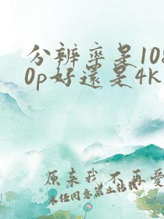 分辨率是1080p好还是4k好