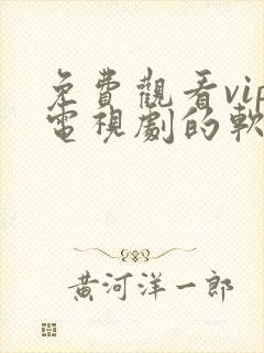 免费观看vip电视剧的软件有哪些?