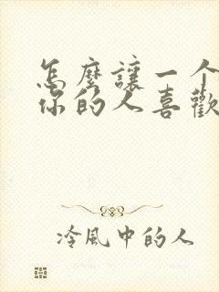 怎么让一个讨厌你的人喜欢你