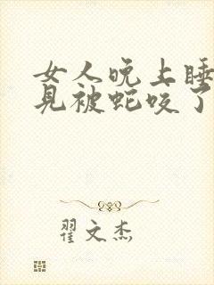 女人晚上睡觉梦见被蛇咬了手是什么征兆