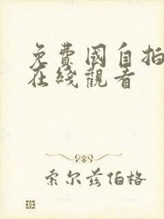 免费国自拍视频在线观看