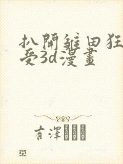 扒开雏田狂揉难受3d漫画