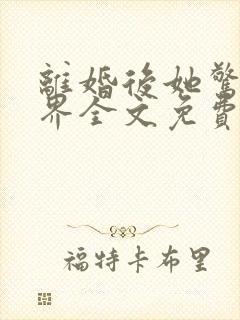 离婚后她惊艳世界全文免费阅读