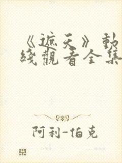 《遮天》动漫在线观看全集高清