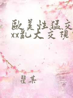 欧美性猛交╳xxx乱大交视频