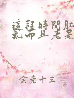 这段时间肚子胀气而且老是放屁怎么回事