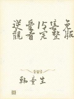 逆爱15集免费观看完整版高清