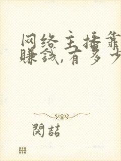 网络主播靠什么赚钱,有多少能挣