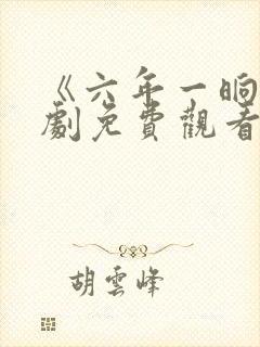 《六年一晌》短剧免费观看