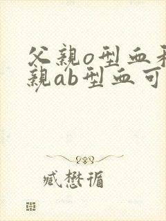 父亲o型血和母亲ab型血可以生出什么血型