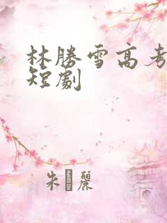 林胜雪高考状元短剧