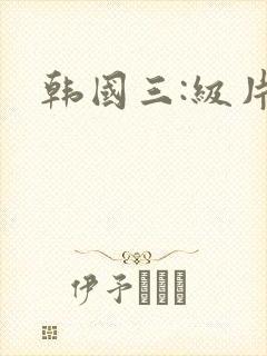 韩国三:级片