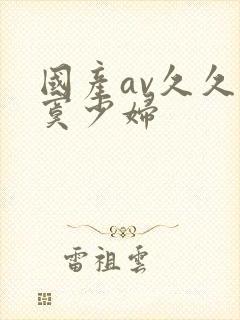 国产av久久寂寞少妇