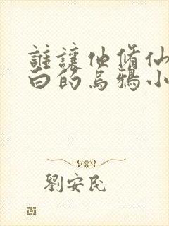 谁让他修仙的最白的乌鸦小说免费